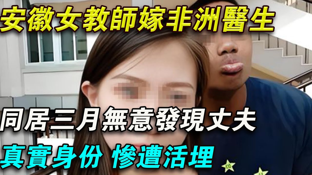 安徽女教師嫁非洲醫生，同居三月無意發現丈夫真實身份，慘遭活埋{锋揭秘}