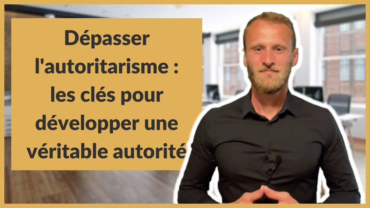 Dépasser l'autoritarisme : les clés pour développer une véritable autorité