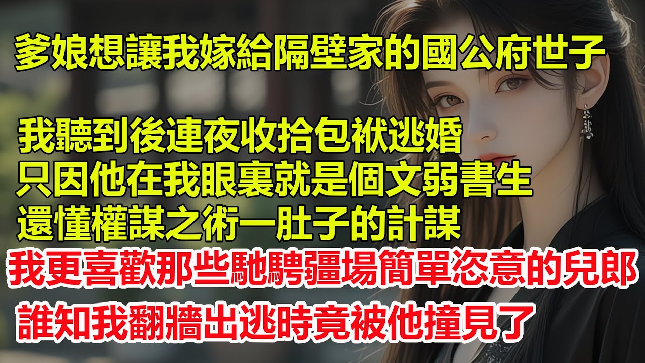 爹娘想讓我嫁給隔壁家的國公府世子，我聽到後連夜逃婚，只因他在我眼裏就是個文弱書生，還一肚子計謀，我更喜歡那些馳騁疆場簡單恣意的兒郎，誰知我翻牆出逃時竟被他撞見了。