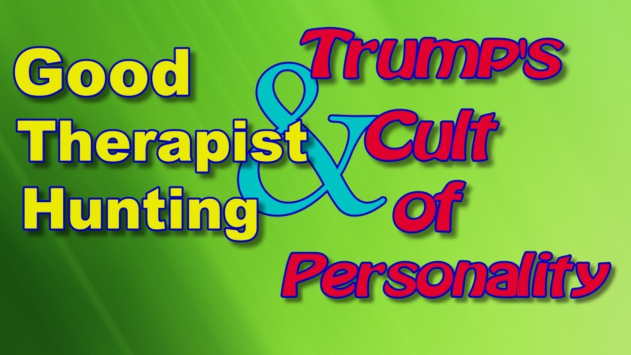 Good Therapist Hunting / Trump's Cult of Personality