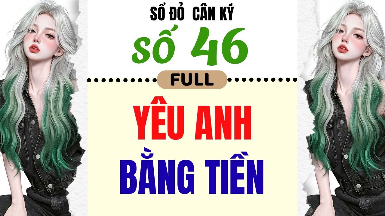 [Truyện Audio] - [FULL] SỔ ĐỎ CÂN KÝ SỐ 46 || YÊU ANH BẰNG TIỀN