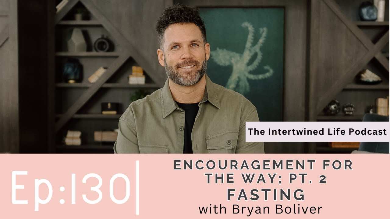 Encouragement for the Way; Pt. 2: Fasting with Bryan Boliver - The Intertwined Life Podcast, Ep: 130