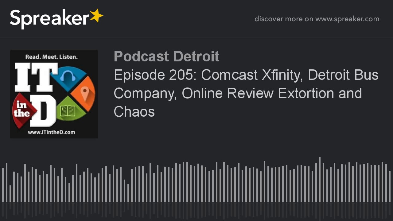 Episode 205: Comcast Xfinity, Detroit Bus Company, Online Review Extortion and Chaos (part 7 of 7)