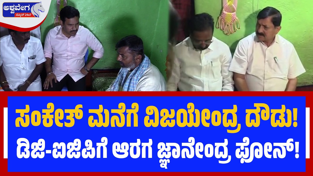ಸಂಕೇತ್‌ ಮನೆಗೆ ವಿಜಯೇಂದ್ರ ದೌಡು! ಡಿಜಿ-ಐಜಿಪಿಗೆ ಆರಗ ಜ್ಞಾನೇಂದ್ರ ಫೋನ್!| BJP Leaders Console Sanketh Family