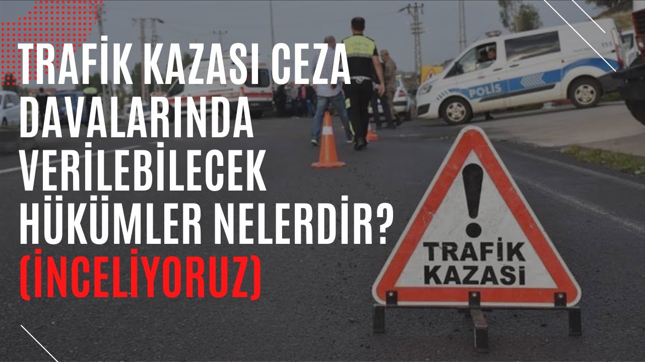 TRAFİK KAZASI SONUCU CEZA DAVASI SONUCU VERİLEBİLECEK HÜKÜMLER NELERDİR?