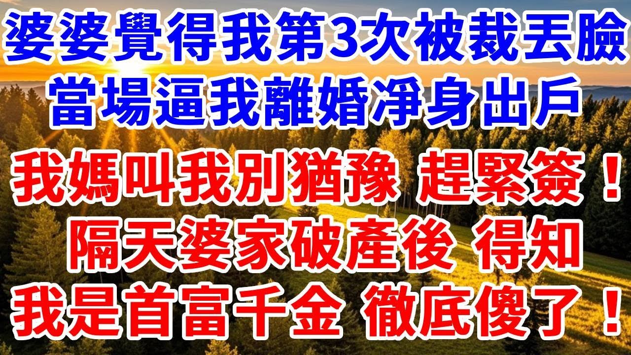 婆婆覺得我第3次被裁丟臉，當場逼我離婚凈身出戶，我媽叫我別猶豫！趕緊簽！隔天婆家破產後，得知我是首富千金 徹底傻了！#思妤說故事#為人處世#生活經驗#情感故事#晚年哲理#說故事#完結文#原創故事