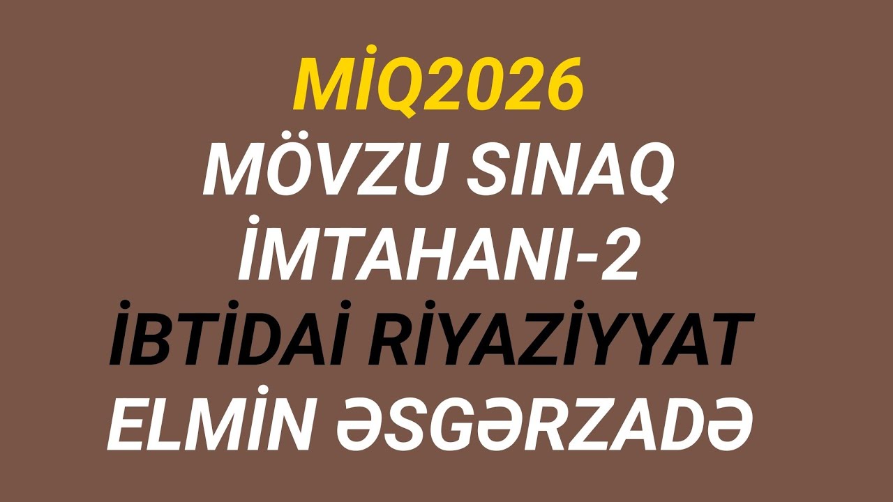 MİQ 2026 | MÖVZU SINAQ İMTAHANI-2 | İBTİDAİ RİYAZİYYAT | ELMİN ƏSGƏRZADƏ 
