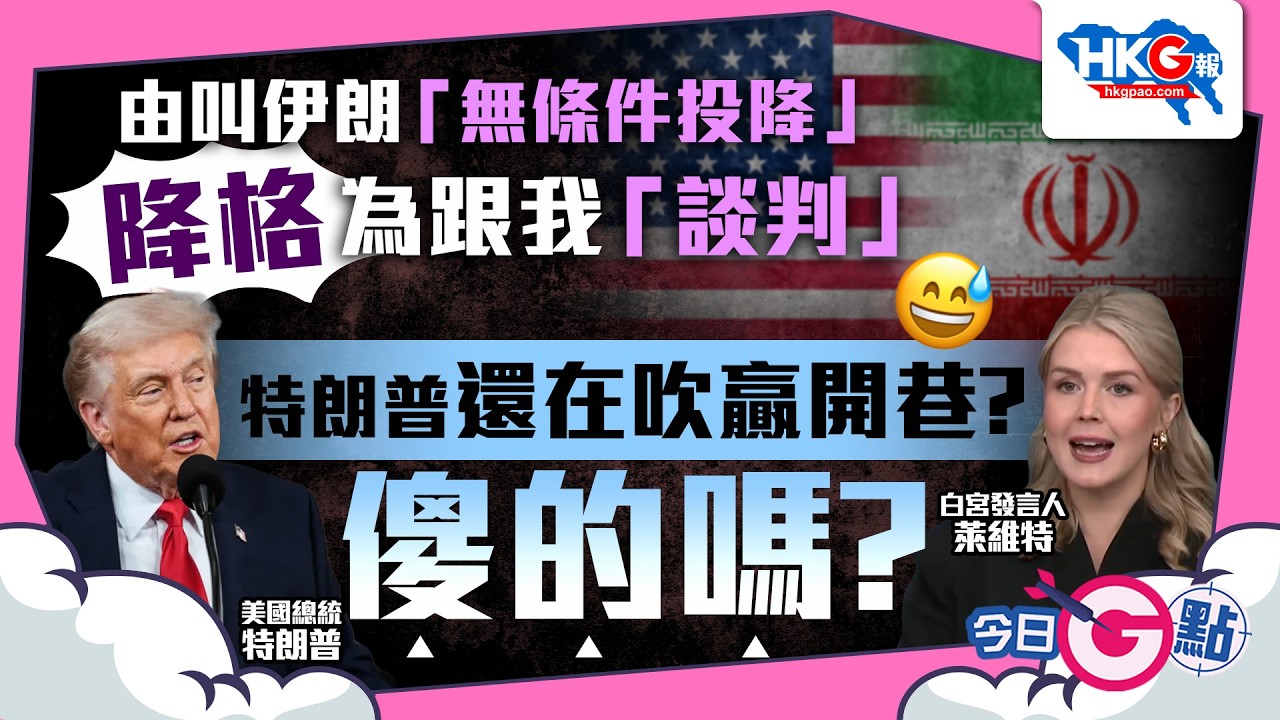 【今日G點】由叫伊朗「無條件投降」降格為跟我「談判」 特朗普還在吹贏開巷？傻的嗎？