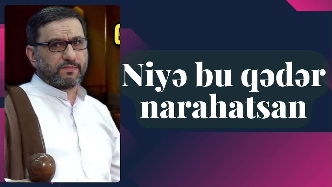 Hacı Şahin   Niyə bu qədər narahatsan, bu qədər ah nalə çəkirsən