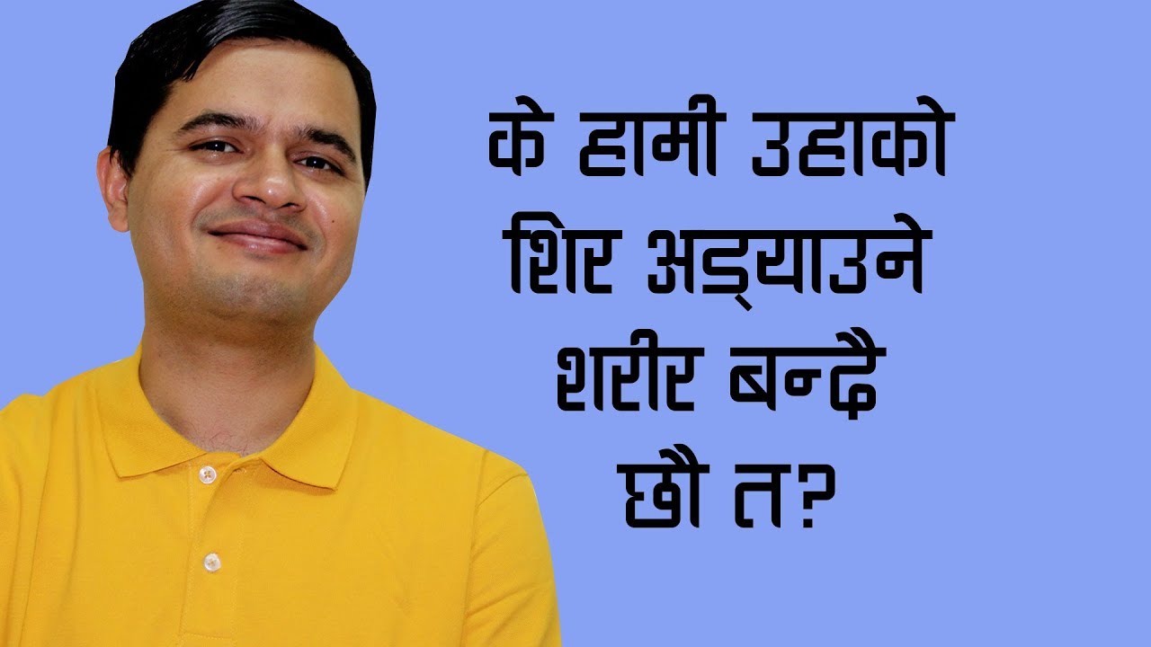 के हामी उहाको शिर अड्याउने शरीर बन्दैछौ त ?