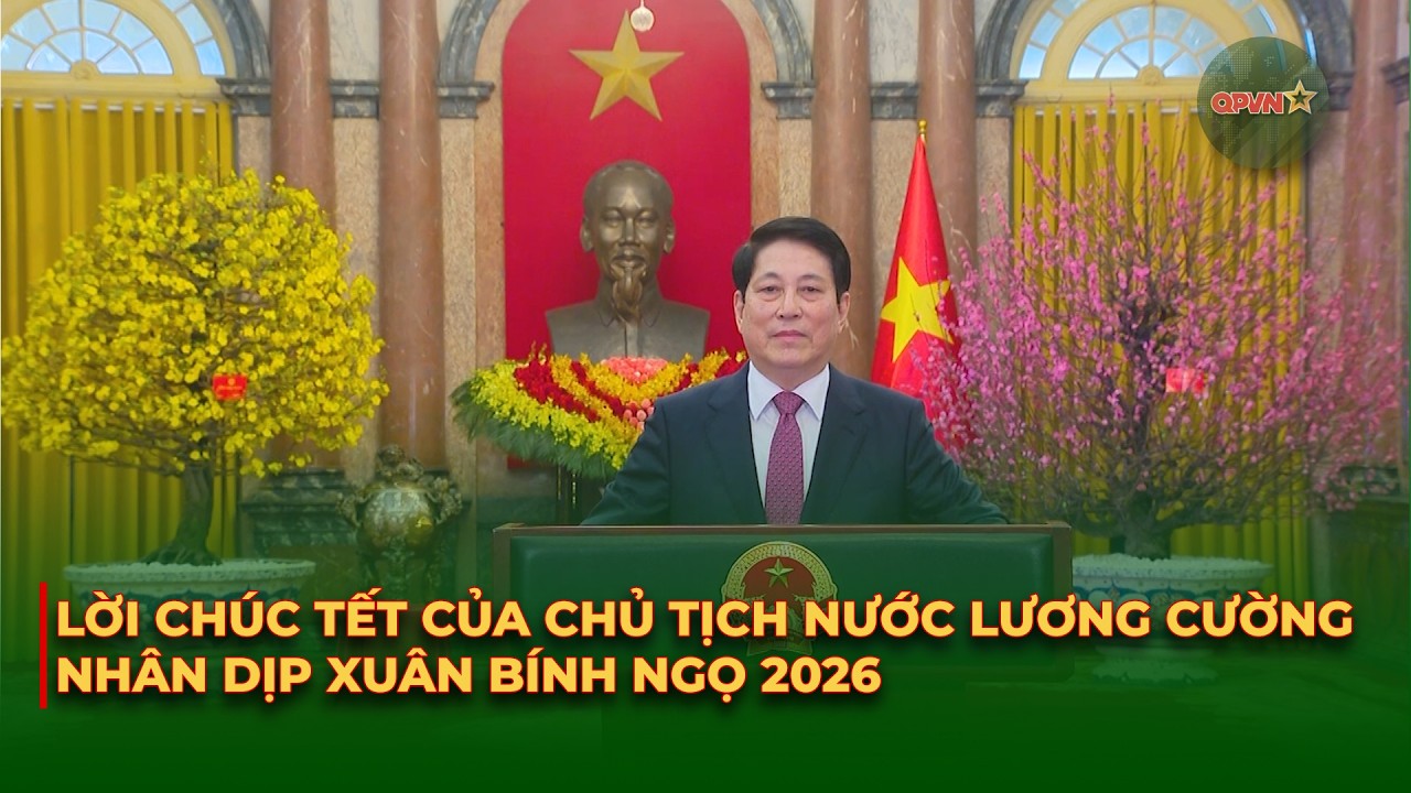 Chủ Tịch Nước Lương Cường Chúc Tết Nhân Dân Cả Nước Nhân Dịp Xuân Bính Ngọ 2026 | QPVN