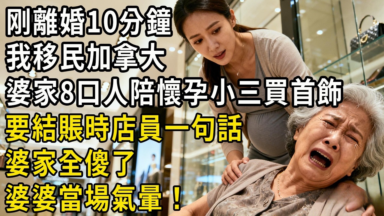 剛離婚10分鐘 我火速移民加拿大 婆家8口人陪懷孕小三買首飾 店員一句話 婆家頓時全傻眼 婆婆當場氣暈！#生活經驗#情感故事#幸福人生