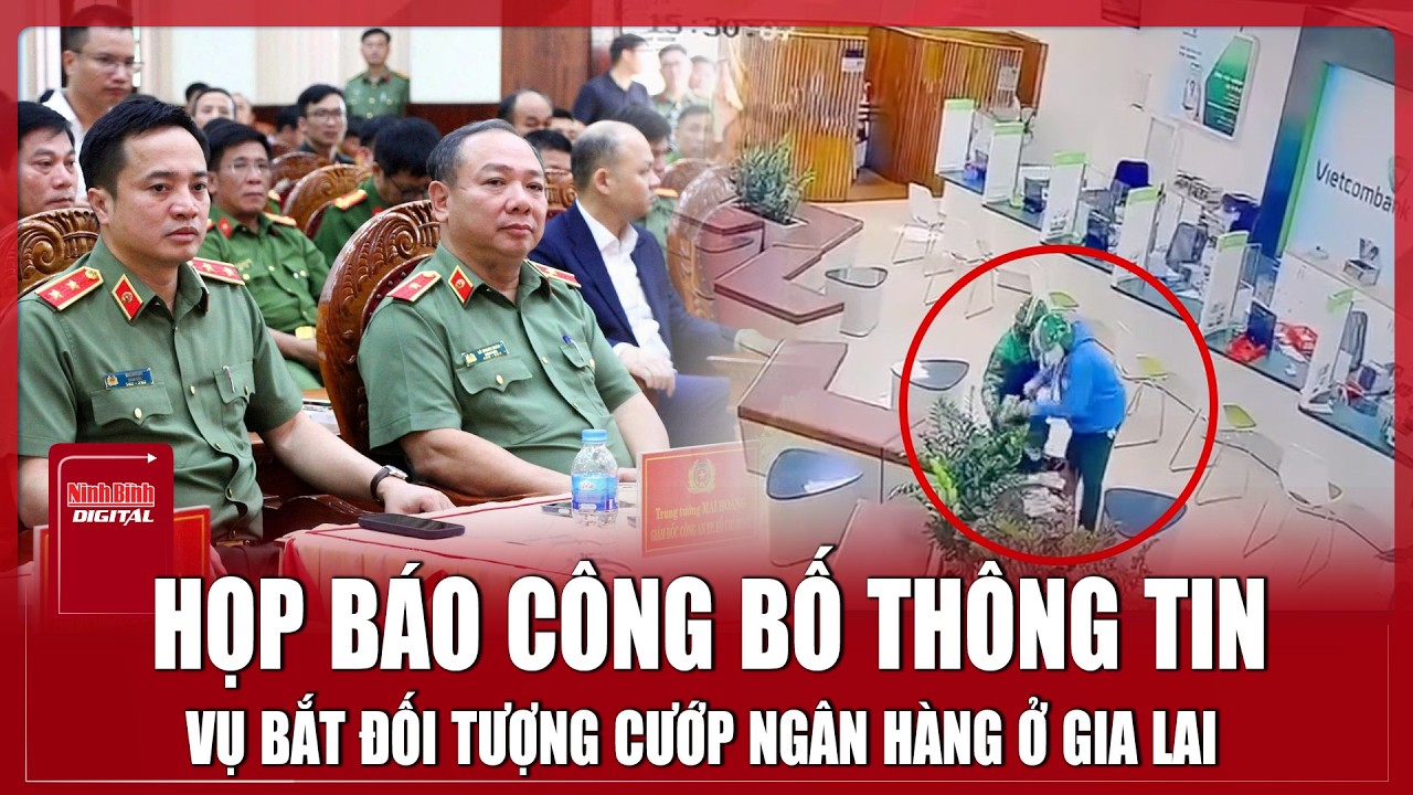 Họp báo nóng: Công bố chi tiết vụ bắt giữ 2 đối tượng cướp ngân hàng ở Gia Lai | Ninh Bình Digital