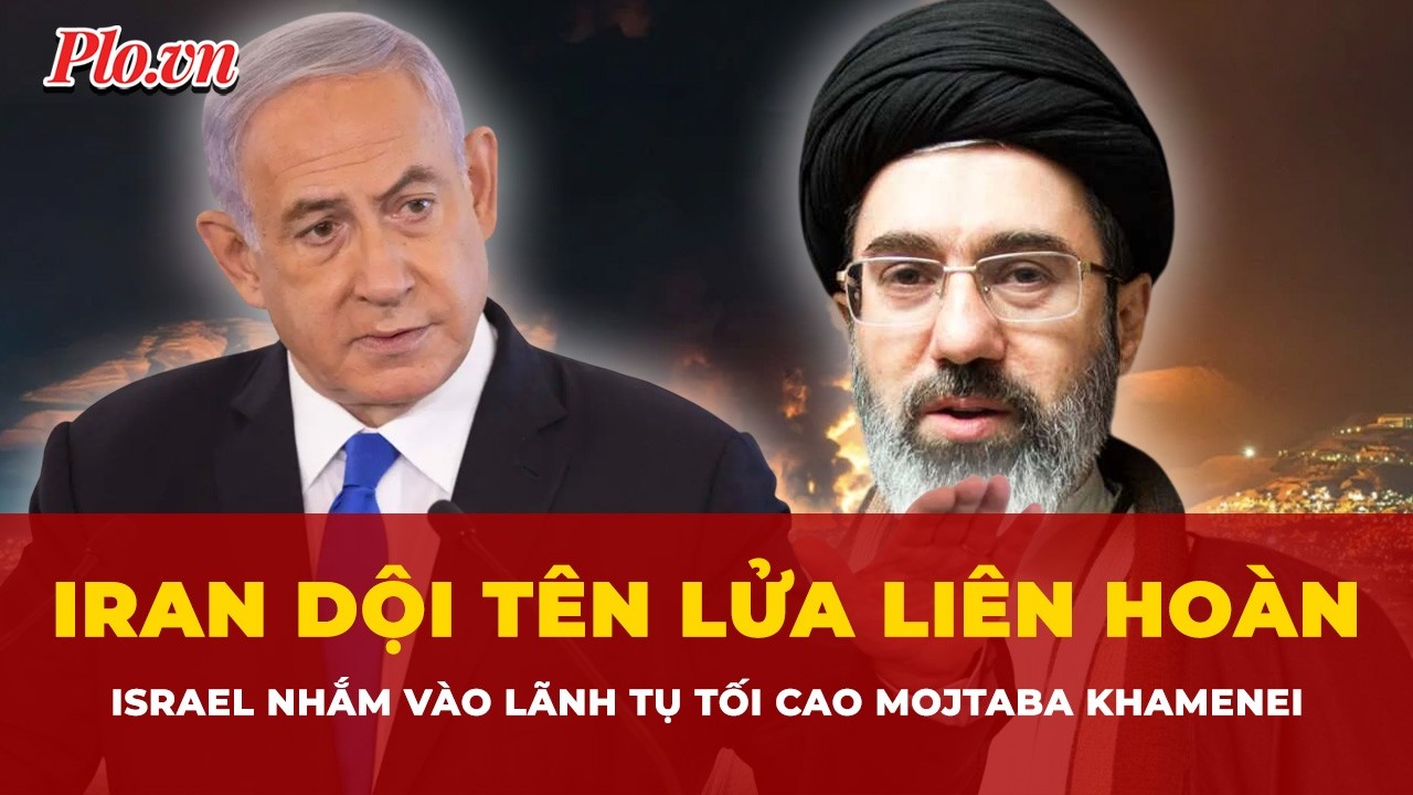 Iran dội tên lửa liên hoàn, Israel đáp trả bằng tuyên bố nhắm vào Lãnh tụ tối cao Mojtaba Khamenei