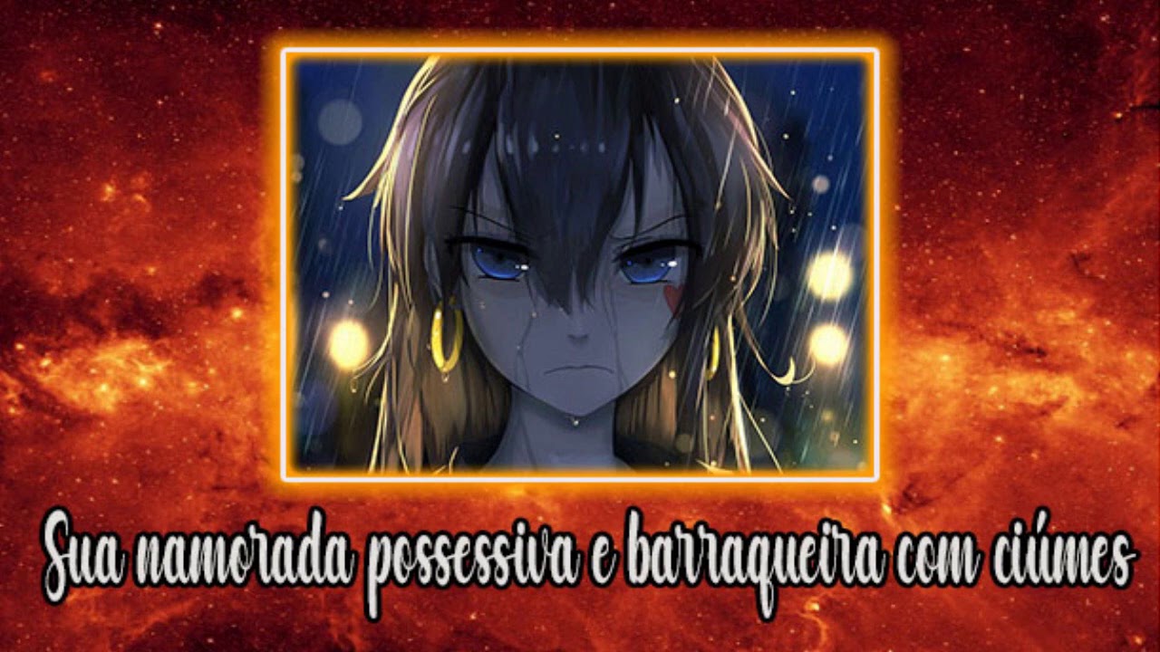 SUA NAMORADA POSSESSIVA E BARRAQUEIRA COM CIUMES (ROLEPLAY)