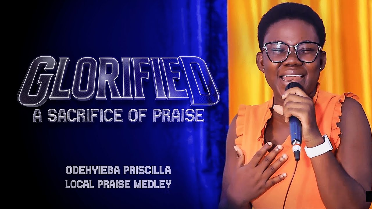 Odehyieba Priscilla - GLORIFIED [Local Praise Songs MEDLEY]