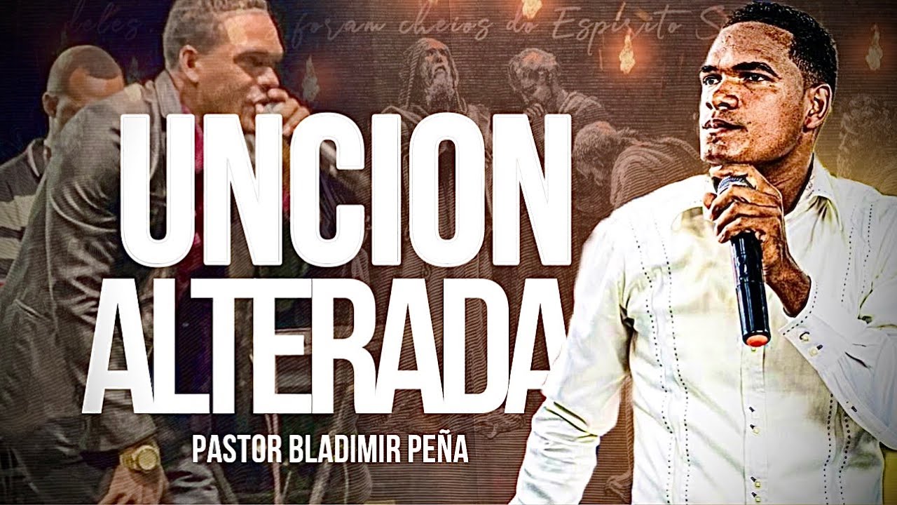 PASTOR: BLADIMIR PEÑA (UNCIÓN ALTERADA 2024)