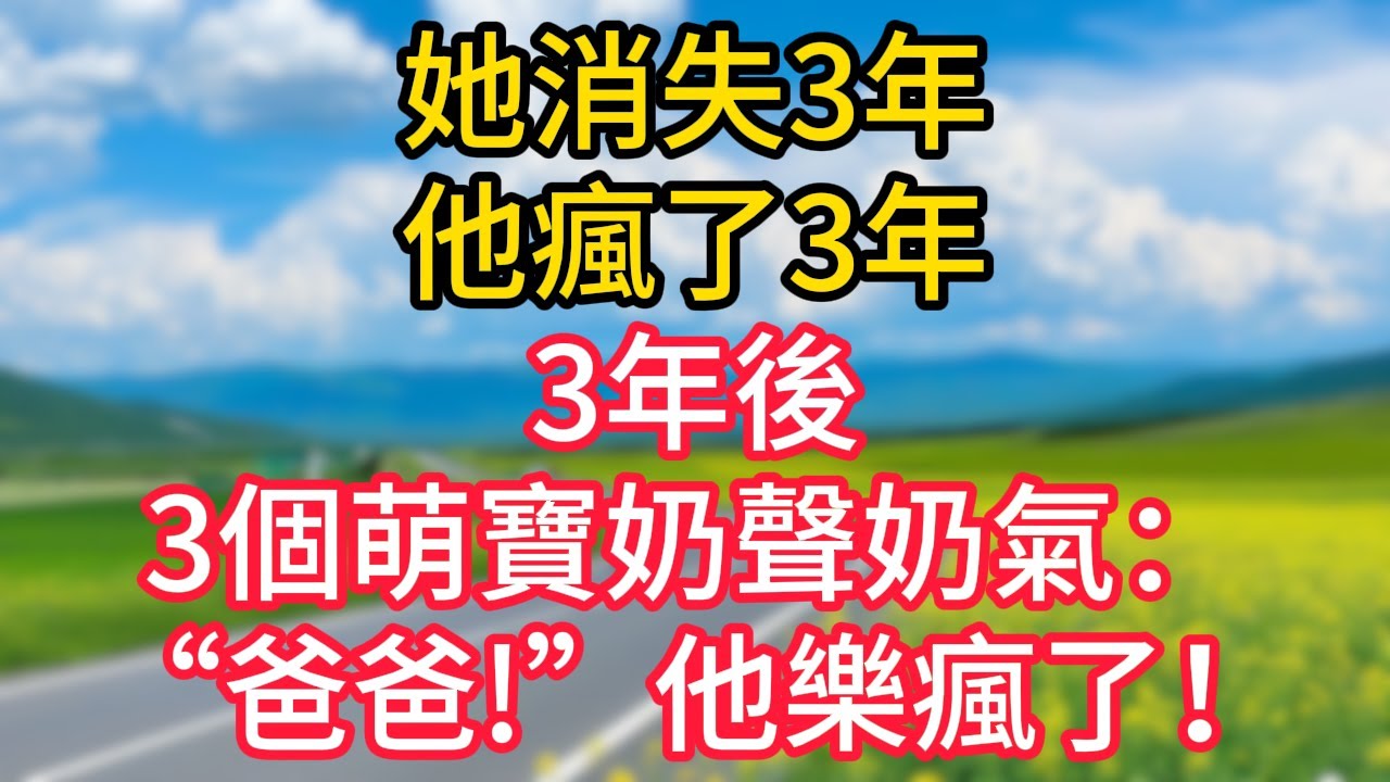 她消失3年，他瘋了3年，3年後，3個萌寶奶聲奶氣：爸爸!他樂瘋了！#故事#言情小說#一口氣看完#爽文