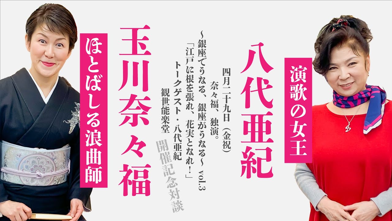 【完全版】2022年4月29日（金・祝）奈々福、独演。～銀座でうなる、銀座がうなる～vol.3「江戸に根を張れ、花実となれ！」トークゲスト・八代亜紀（銀座・観世能楽堂）開催記念対談