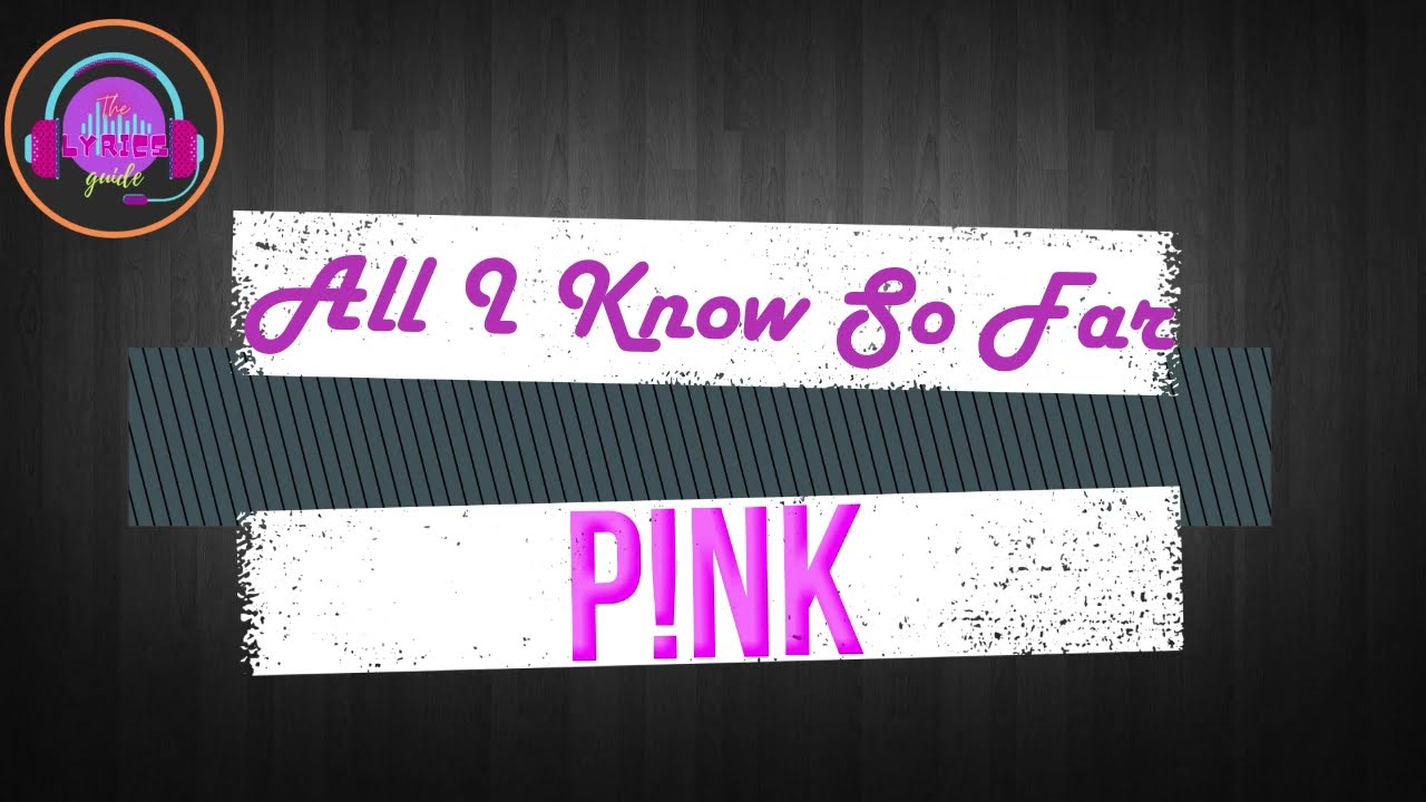 P!nk   All I Know So Far Lyrics