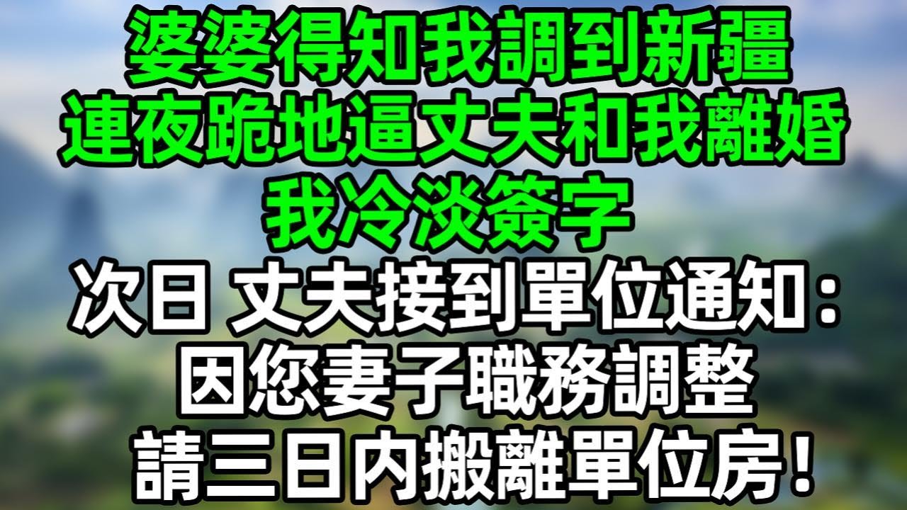 婆婆得知我調到新疆，連夜跪地逼丈夫和我離婚，我冷淡簽字，次日，丈夫接到單位通知：因您妻子職務調整，請三日内搬離單位房！#深夜淺讀 #夜讀人生 #大橘講故事  #情感故事 #講故事  #幸福生活
