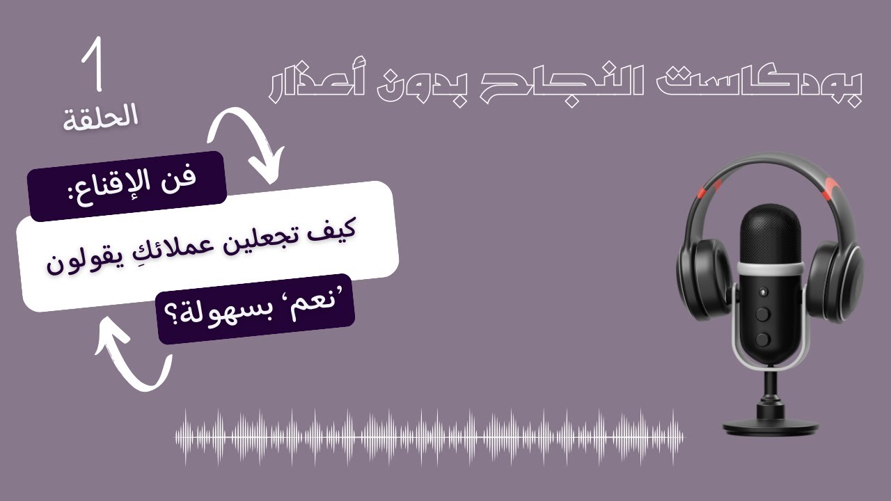 بودكاست1:فن الإقناع:كيف تجعلين عملاءكِ يقولون ’نعم‘ بسهولة ؟