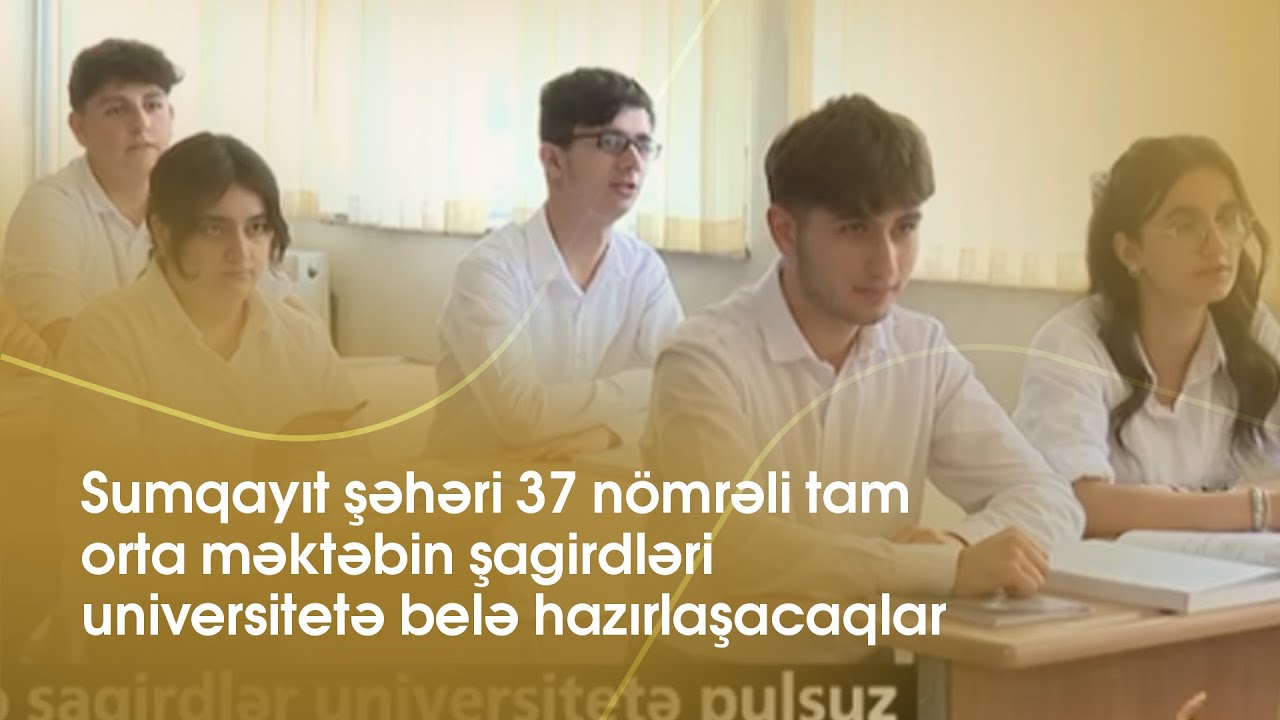 Sumqayıt şəhəri 37 nömrəli tam orta məktəbin şagirdləri universitetə belə hazırlaşacaqlar
