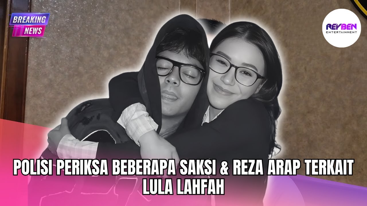 POLISI PERIKSA BEBERAPA SAKSI & REZA ARAP TERKAIT LULA LAHFAH