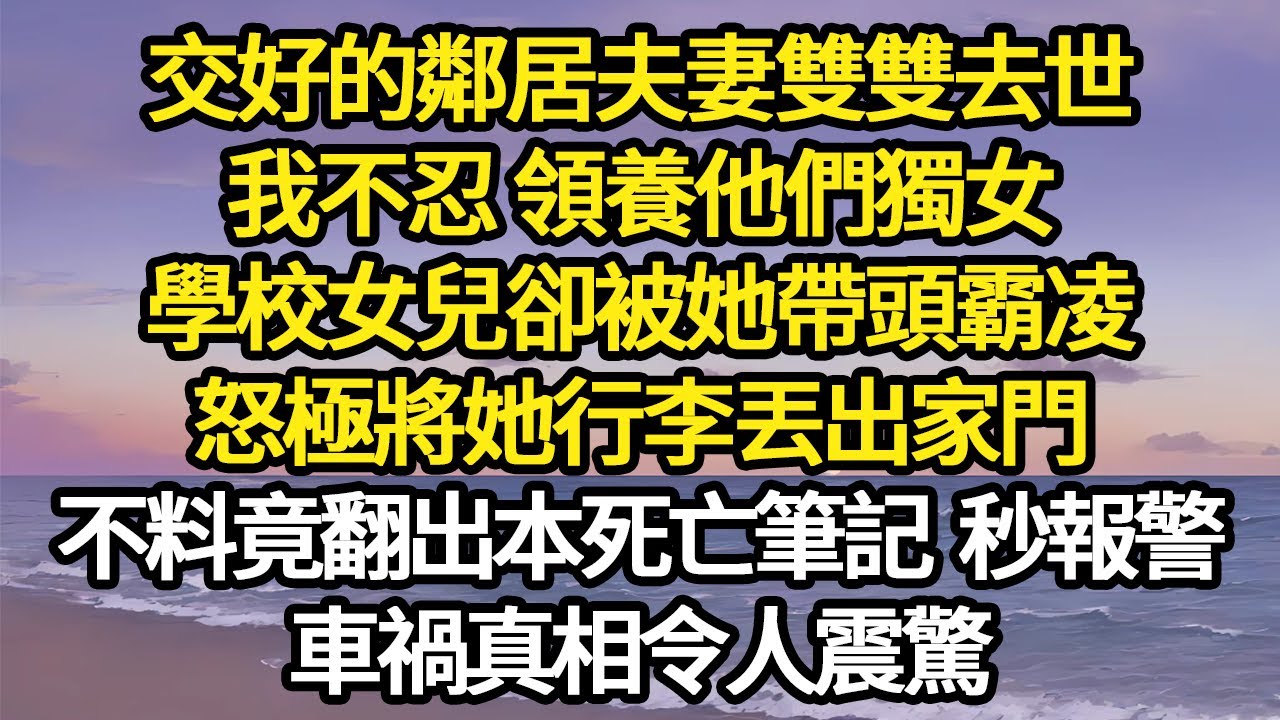交好的鄰居夫妻雙雙去世，我不忍 領養他們獨女，學校女兒卻被她帶頭霸凌，怒極將她行李丟出家門，不料竟翻出本死亡筆記 秒報警，車禍真相令人震驚#故事#悬疑#人性#刑事#人生故事#生活哲學#為人哲學