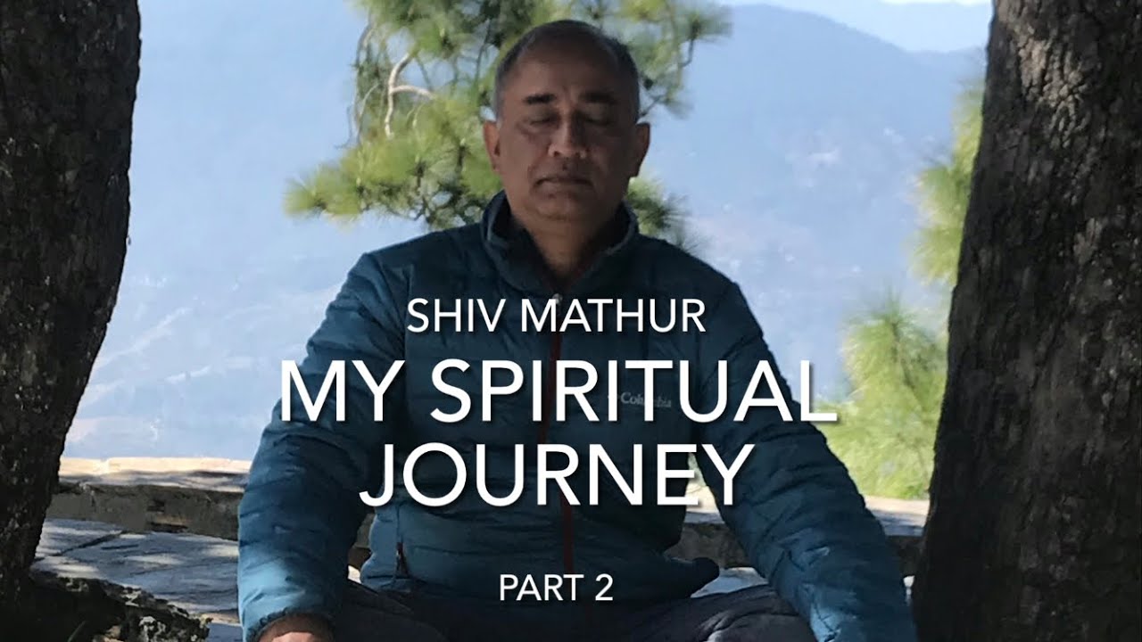 Shiv Mathur - My spiritual journey - Part 2