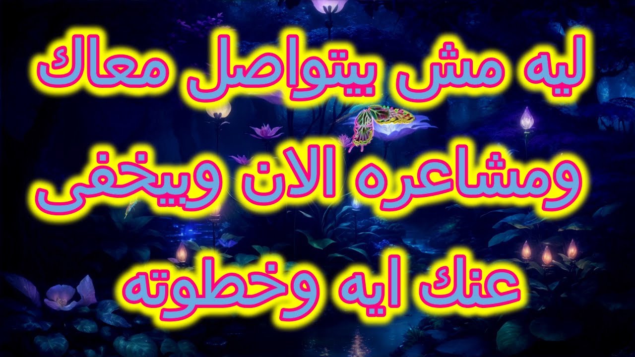 ليه مش بيتواصل معاك  ومشاعره الان وبيخفى عنك ايه وخطوته القادمه حسب حرف اسمكم