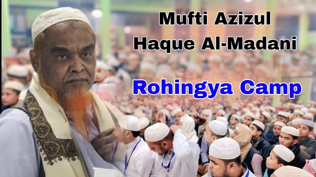 Mufti Azizul Haque Al-Madani | Rohingya Camp | Al-JAMIATUL ISLAAMIA AL-HERA