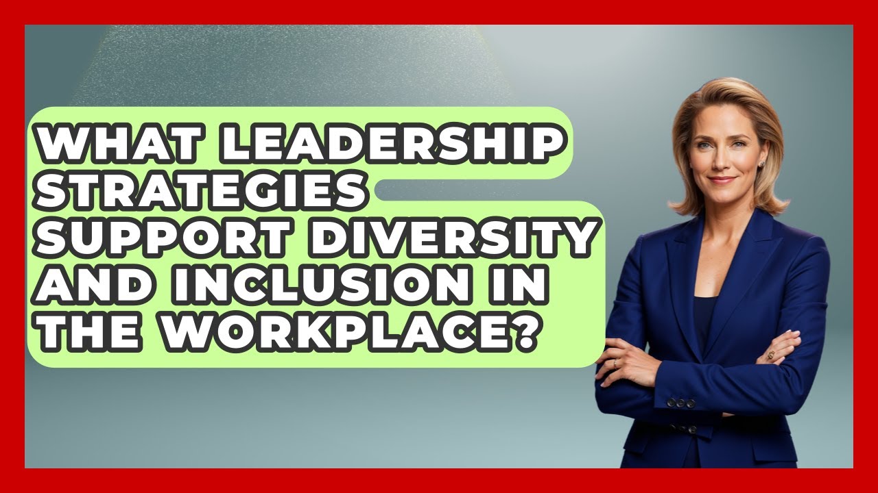 What Leadership Strategies Support Diversity and Inclusion in the Workplace?