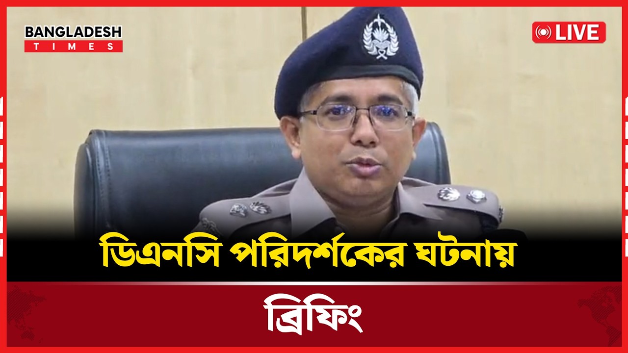 Live: ডিএনসি পরিদর্শকের ঘটনায় ব্রিফিং..