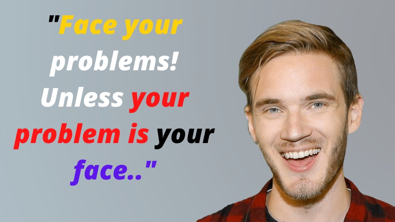 Inspirational PewDiePie Quotes (BEST) for Life |Face your problems! Unless your problem is your face