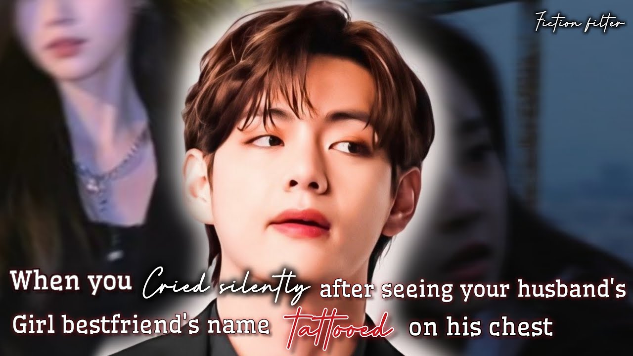 When u cried after seeing ur husband's girl BFF's name tattooed on his Chest | Taehyung oneshot ff