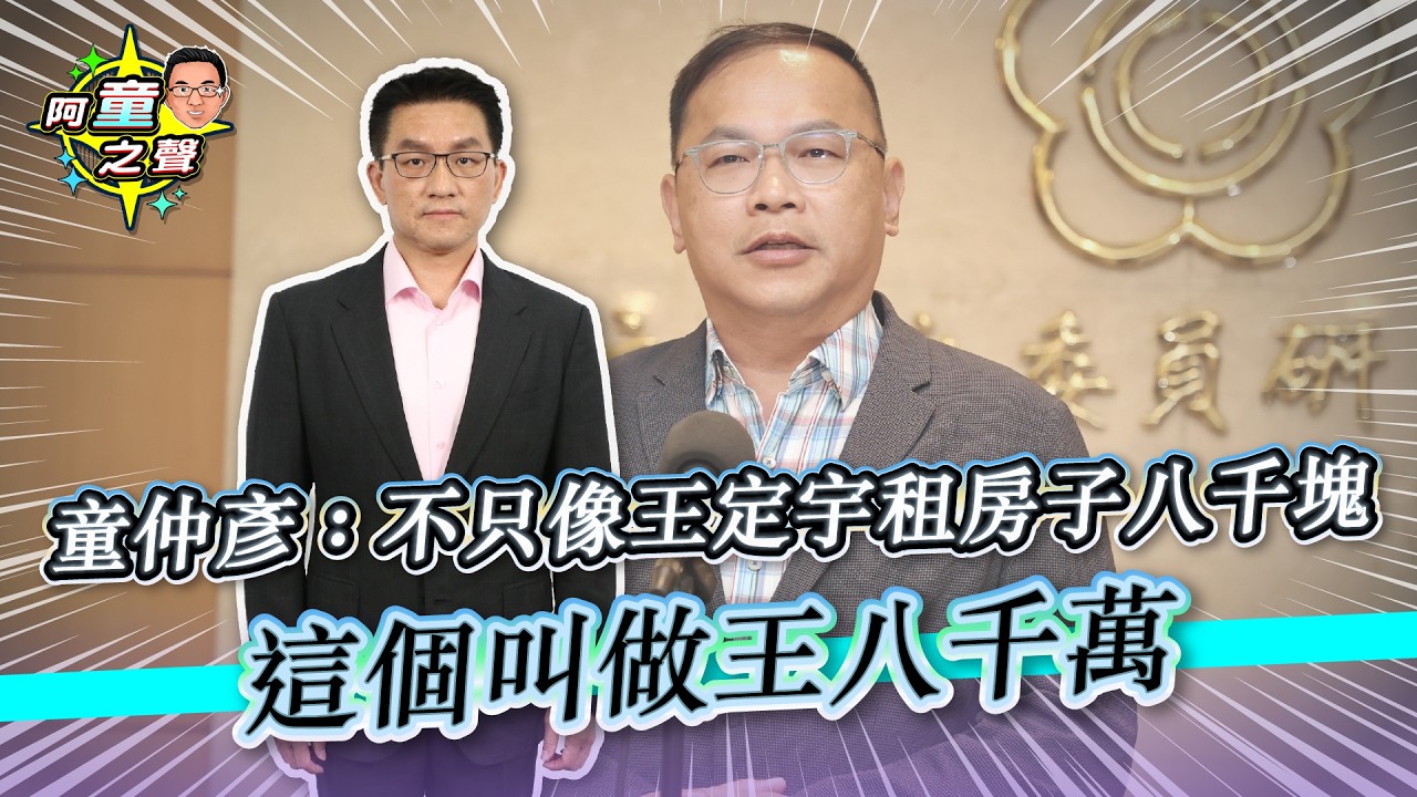 童仲彥：不只像王定宇租房子八千塊 這個叫做王八千萬｜阿童之聲-28｜品觀點