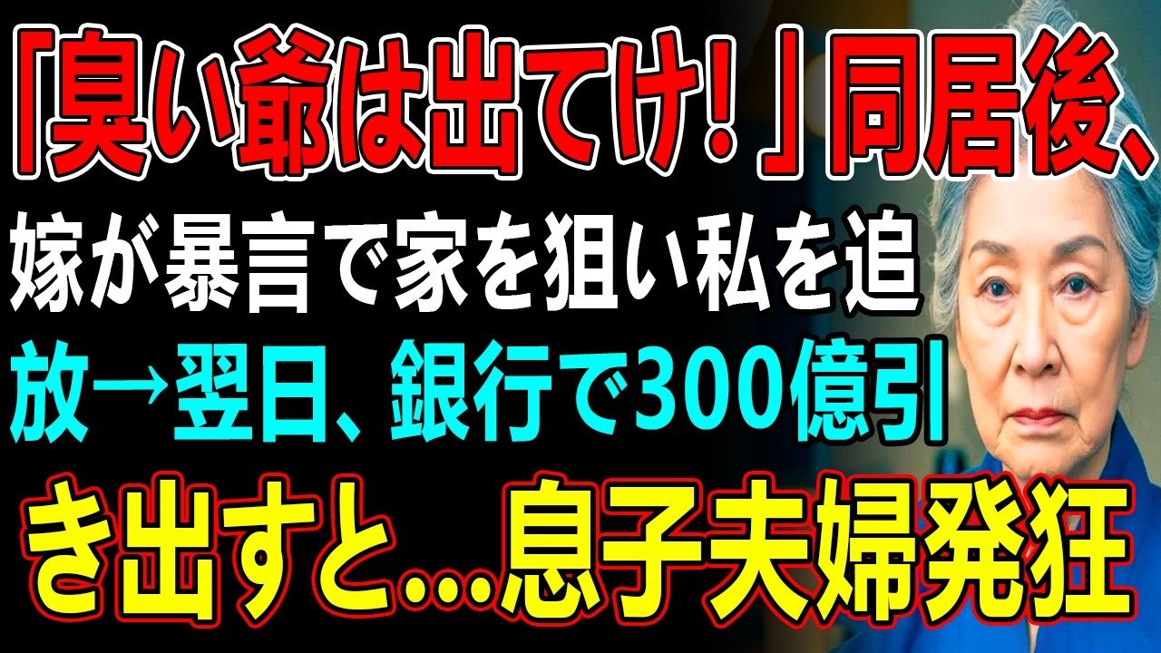「臭い爺は出てけ！」同居後、嫁が暴言で家を狙い私を追放→翌日、銀行で300億引き出すと…息子夫婦発狂