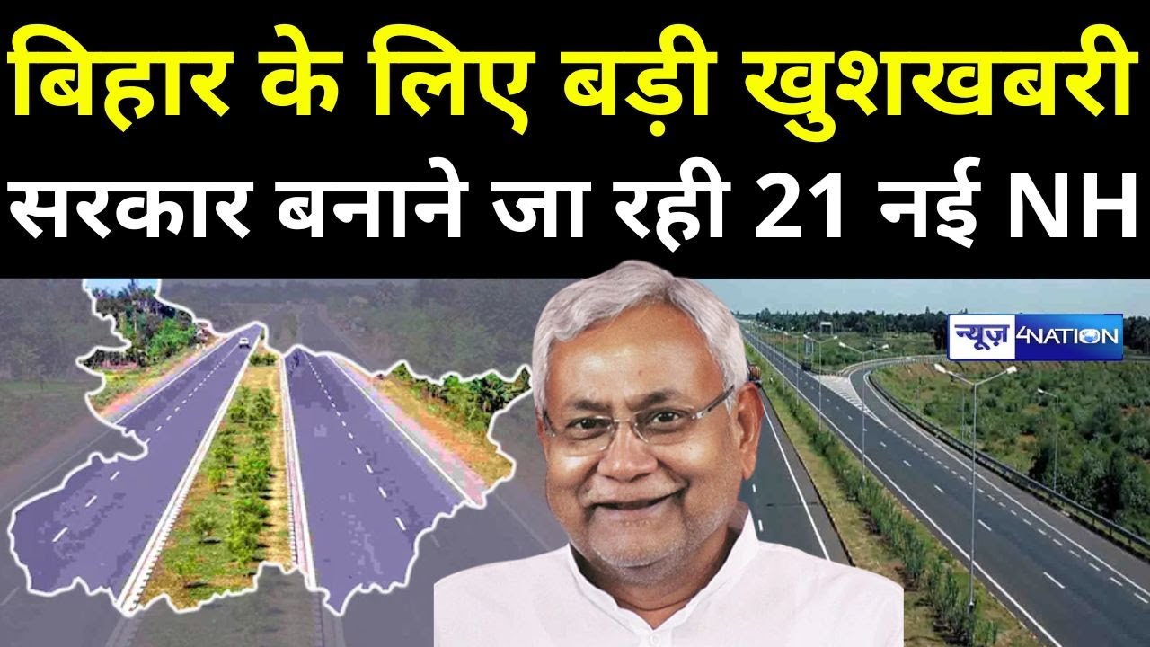 Bihar को मिलेगा सबसे बड़ा तोहफा, बनने जा रहे 21 National Highway, इन जिलों को होगा फायदा |News4Nation