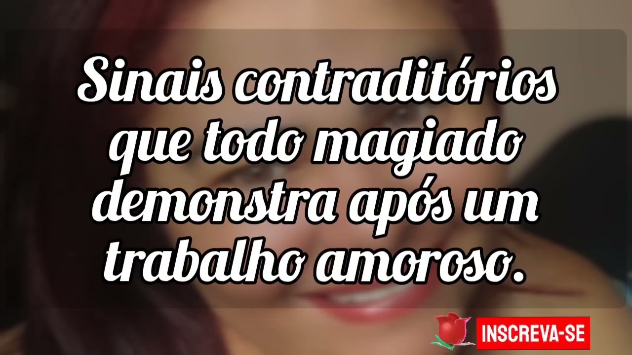 🌼 Sinais contraditórios que todo magiado demonstra após um trabalho amoroso lhe atingir.
