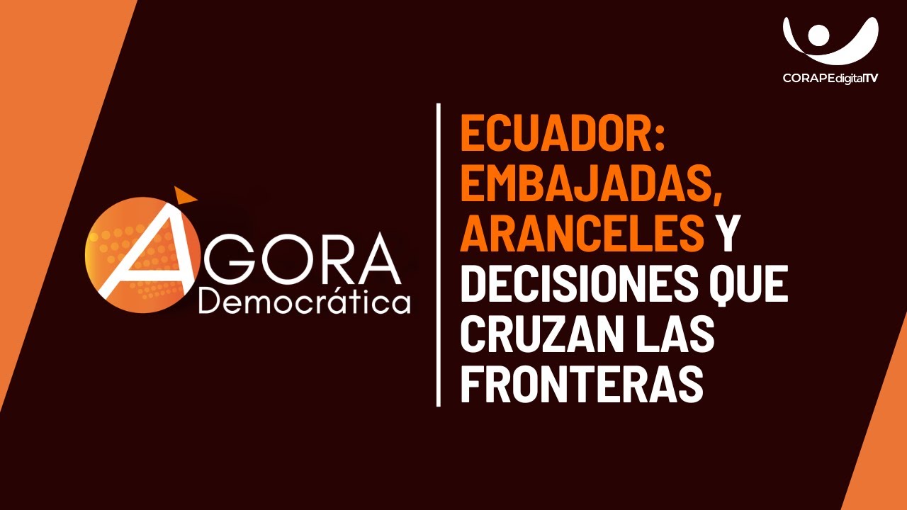 Ágora Democrática |  Ecuador: Embajadas, aranceles y decisiones que cruzan las fronteras