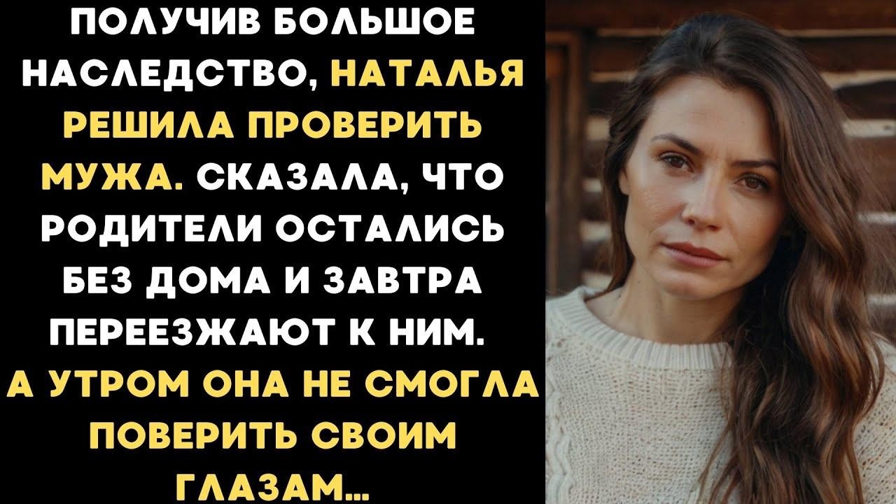 Получив большое наследство, Наталья решила проверить мужа  Сказала, что родители остались без д