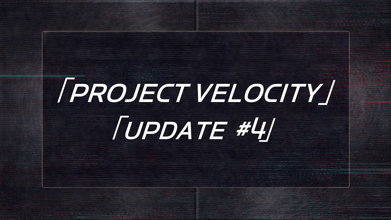 「PROJECT VELOCITY UPDATE #4」