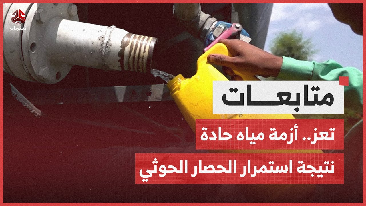 كيف ساهم الحصار الحوثي على تعز في تعميق  ازمة انعدام المياة منذ عشر سنوات؟