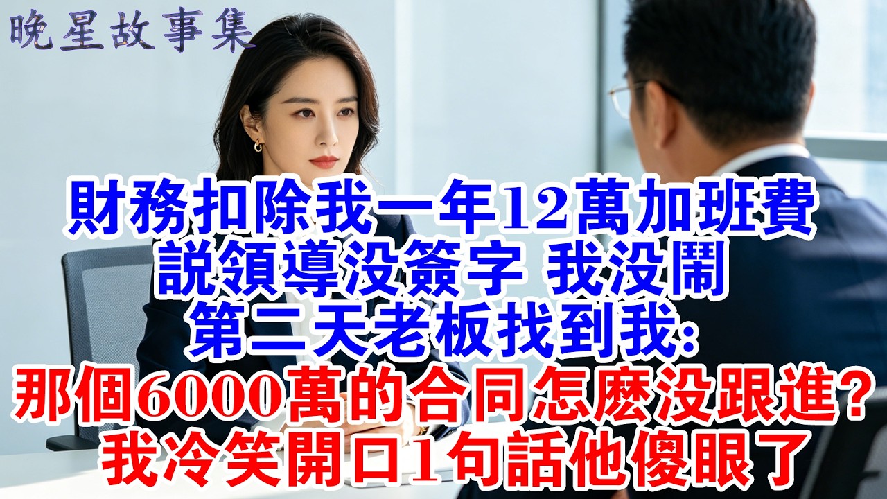 財務扣除我一年的12萬加班費，說領導沒簽字，我沒閙，第二天老闆：那個6000萬的合同爲什麽沒去跟？我冷笑開口1句話他傻眼了！#情感故事 #故事分享 #職場 #爽文 #打臉 #大女主