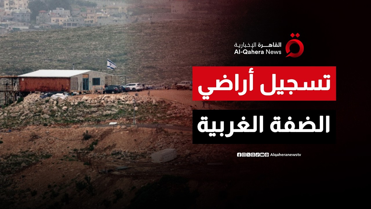 قرار تسجيل أراضي الضفة الغربية.. هل يمهد لتحولات سيادية جديدة؟| هذا المساء