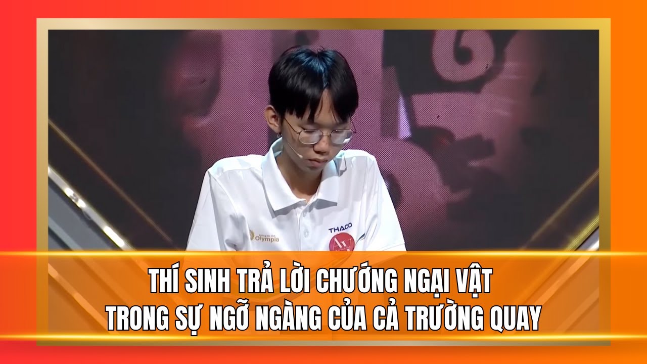 Thí sinh trả lời chướng ngại vật trong sự ngỡ ngàng của cả trường quay Đường lên đỉnh Olympia