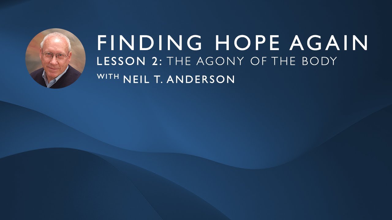Finding Hope Again | Lesson 2: The Agony of the Body | Neil T. Anderson