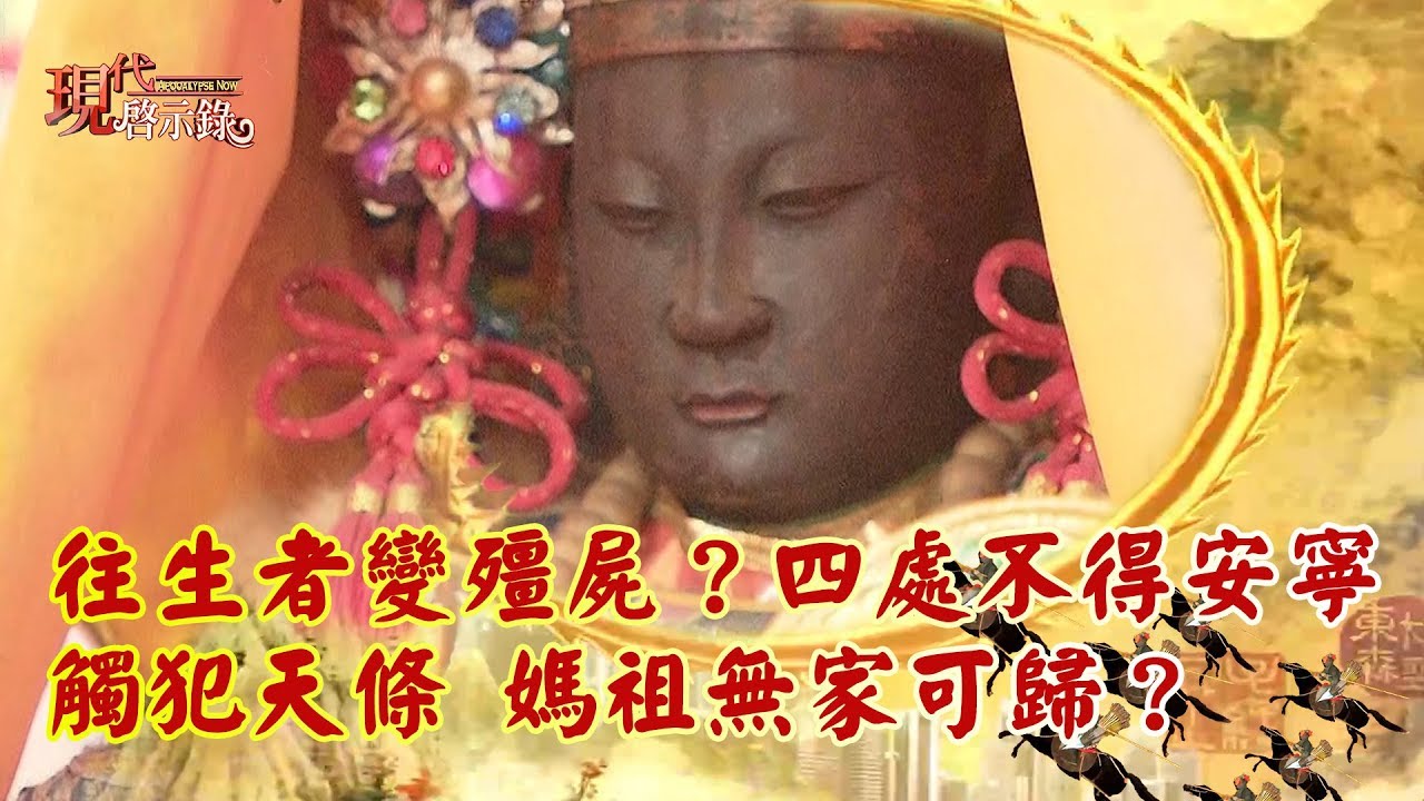 往生者變殭屍？四處不得安寧 觸犯天條 媽祖無家可歸？-- 現代啟示錄