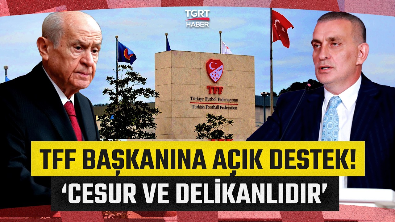 Devlet Bah&ccedil;eli'den TFF Başkanı Hacıosmanoğlu&rsquo;na Destek: İsabetli Adımıyla Cesur ve Delikanlıdır